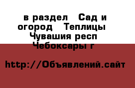  в раздел : Сад и огород » Теплицы . Чувашия респ.,Чебоксары г.